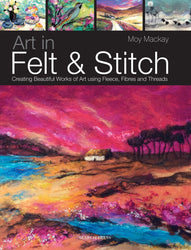 Art in Felt & Stitch: Creating beautiful works of art using fleece, fibres and threads