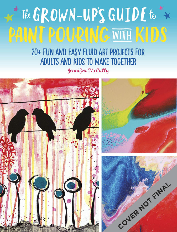 The Grown-Up's Guide to Paint Pouring with Kids: 20+ fun and easy fluid art projects for adults and kids to make together