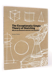 The Exceptionally Simple Theory of Sketching: Easy to Follow Tips and Tricks to Make your Sketches Look Beautiful