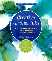 Creative Alcohol Inks:A Step-by-Step Guide to Achieving Amazing Effects--Explore Painting, Pouring, Blending, Textures, and More! (Art for Modern Makers)