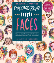 Drawing and Painting Expressive Little Faces: Step-by-Step Techniques for Creating People and Portraits with Personality, Explore Watercolors, Inks, Markers, and More